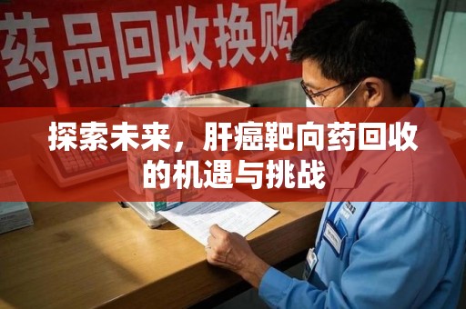中山探索未来，肝癌靶向药回收的机遇与挑战