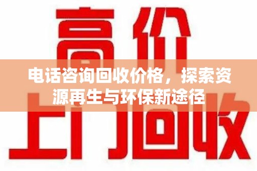 中山电话咨询回收价格，探索资源再生与环保新途径