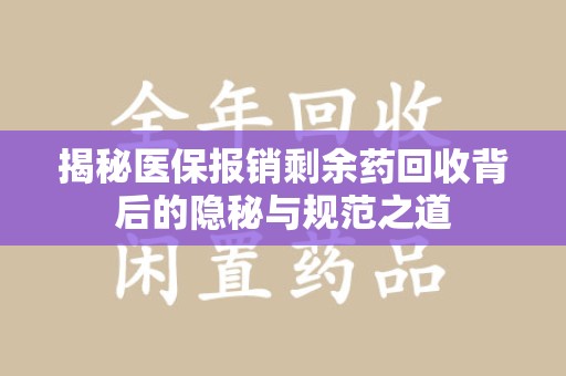 中山揭秘医保报销剩余药回收背后的隐秘与规范之道