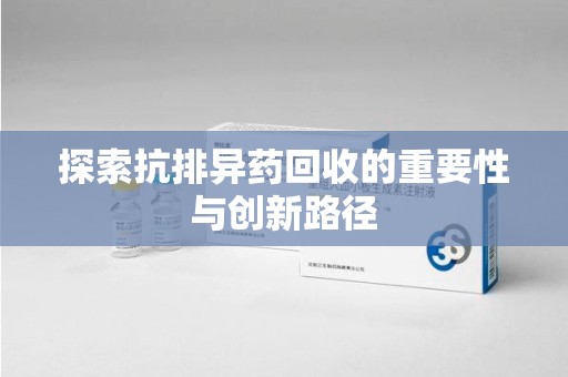 中山探索抗排异药回收的重要性与创新路径