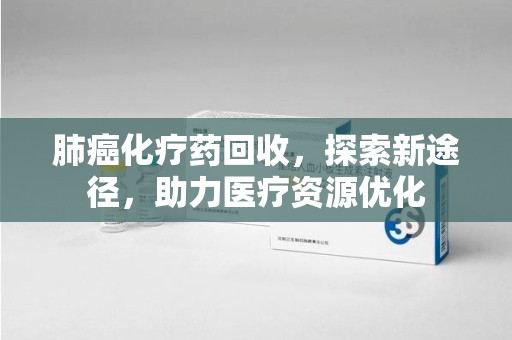 中山肺癌化疗药回收，探索新途径，助力医疗资源优化
