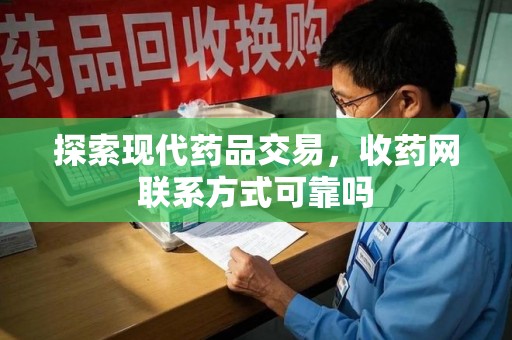 中山探索现代药品交易，收药网联系方式可靠吗