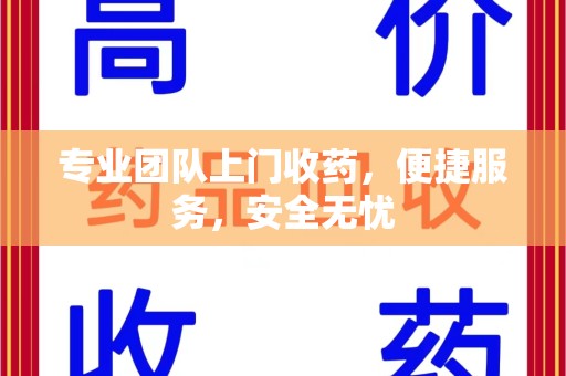 中山专业团队上门收药，便捷服务，安全无忧