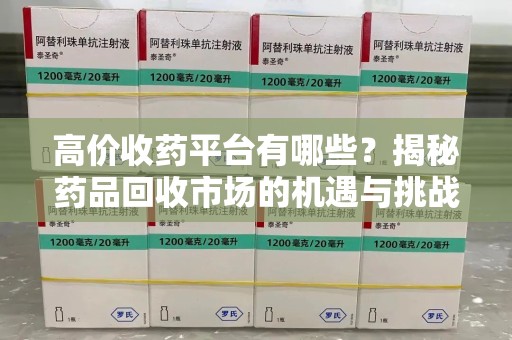 中山高价收药平台有哪些？揭秘药品回收市场的机遇与挑战