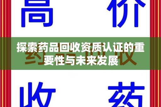 中山探索药品回收资质认证的重要性与未来发展