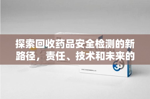 中山探索回收药品安全检测的新路径，责任、技术和未来的平衡