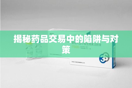 中山揭秘药品交易中的陷阱与对策