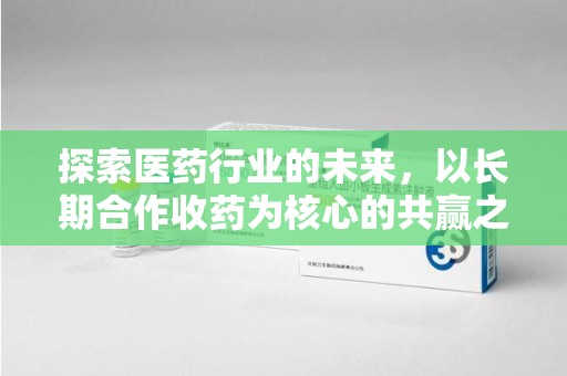 中山探索医药行业的未来，以长期合作收药为核心的共赢之道