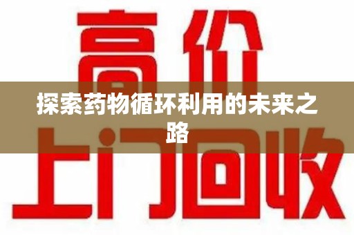 中山探索药物循环利用的未来之路