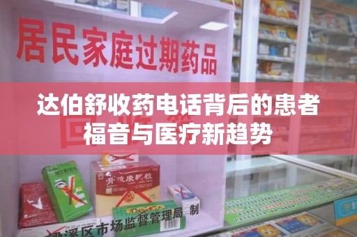 中山达伯舒收药电话背后的患者福音与医疗新趋势