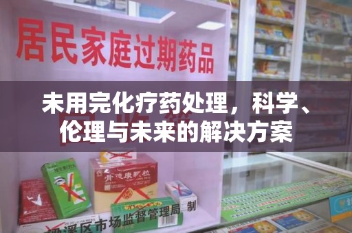 中山未用完化疗药处理，科学、伦理与未来的解决方案
