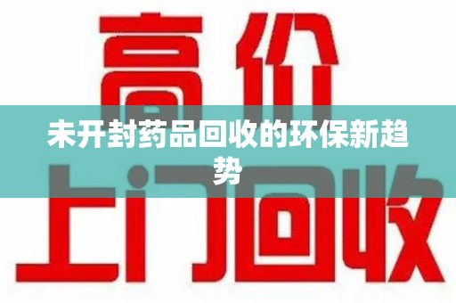 中山未开封药品回收的环保新趋势