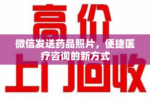 中山微信发送药品照片，便捷医疗咨询的新方式
