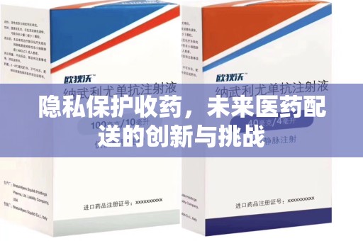 中山隐私保护收药，未来医药配送的创新与挑战
