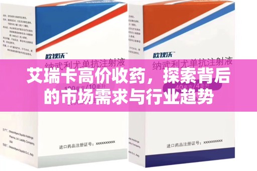 中山艾瑞卡高价收药，探索背后的市场需求与行业趋势