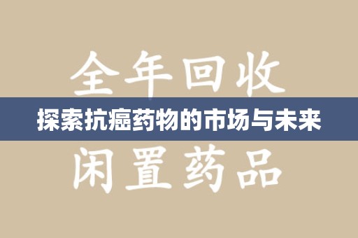 中山探索抗癌药物的市场与未来