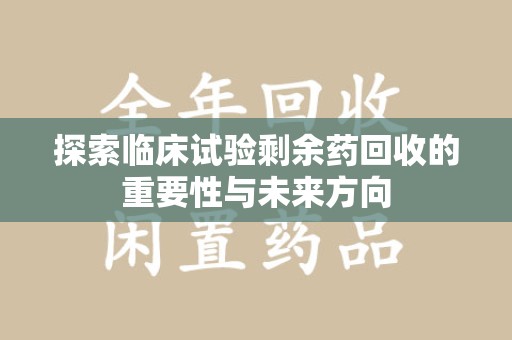 中山探索临床试验剩余药回收的重要性与未来方向