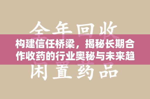 中山构建信任桥梁，揭秘长期合作收药的行业奥秘与未来趋势