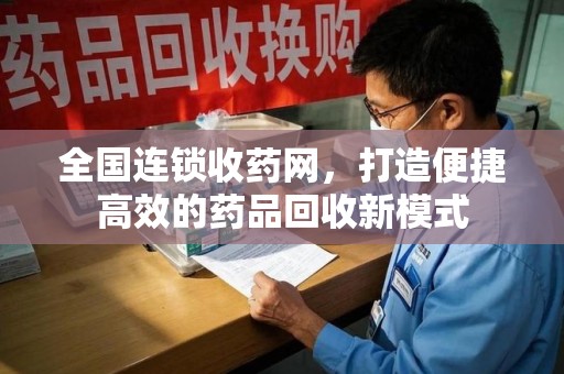 中山全国连锁收药网，打造便捷高效的药品回收新模式