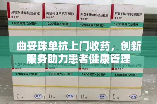 中山曲妥珠单抗上门收药，创新服务助力患者健康管理