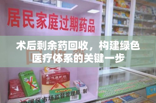 中山术后剩余药回收，构建绿色医疗体系的关键一步