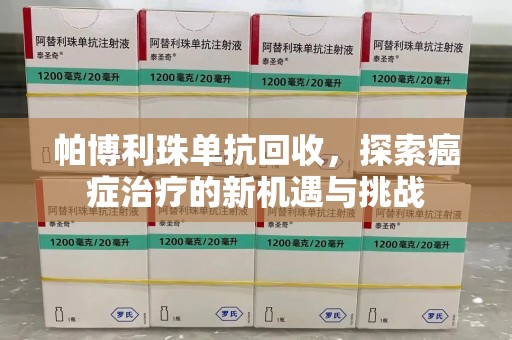 中山帕博利珠单抗回收，探索癌症治疗的新机遇与挑战