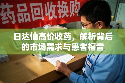 中山日达仙高价收药，解析背后的市场需求与患者福音