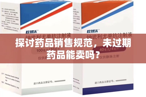中山探讨药品销售规范，未过期药品能卖吗？