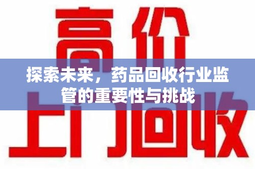 中山探索未来，药品回收行业监管的重要性与挑战