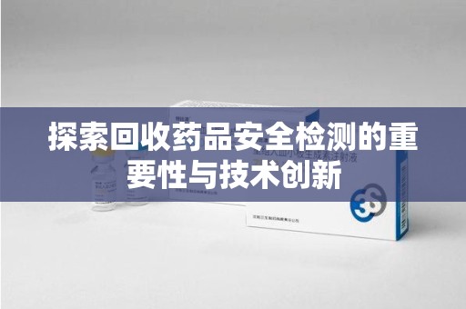 中山探索回收药品安全检测的重要性与技术创新