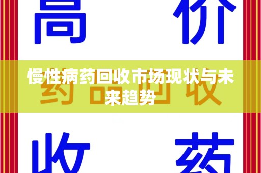中山慢性病药回收市场现状与未来趋势