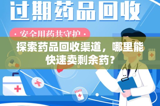 中山探索药品回收渠道，哪里能快速卖剩余药？