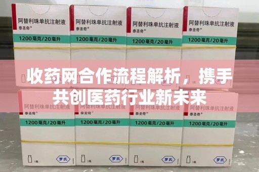 中山收药网合作流程解析，携手共创医药行业新未来