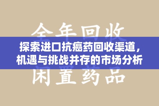 中山探索进口抗癌药回收渠道，机遇与挑战并存的市场分析