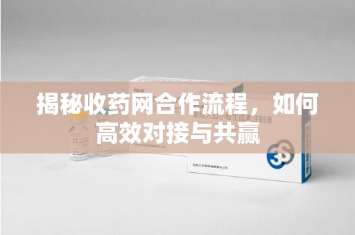 中山揭秘收药网合作流程，如何高效对接与共赢