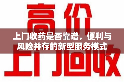 中山上门收药是否靠谱，便利与风险并存的新型服务模式