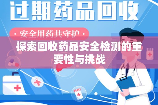 中山探索回收药品安全检测的重要性与挑战