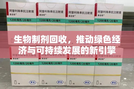 中山生物制剂回收，推动绿色经济与可持续发展的新引擎