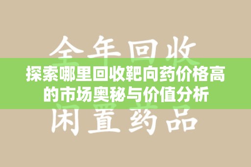 中山探索哪里回收靶向药价格高的市场奥秘与价值分析