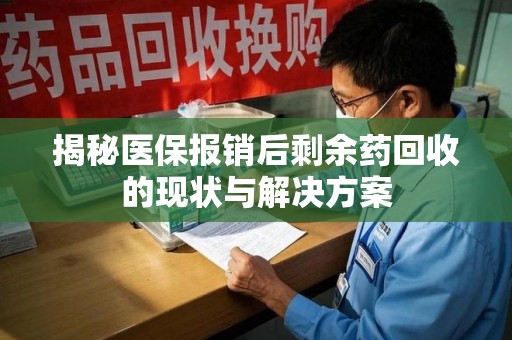 中山揭秘医保报销后剩余药回收的现状与解决方案