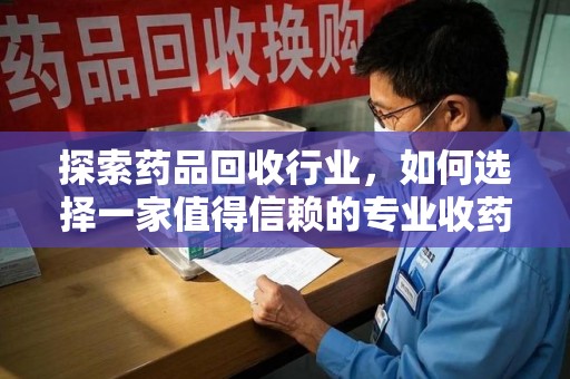 中山探索药品回收行业，如何选择一家值得信赖的专业收药机构
