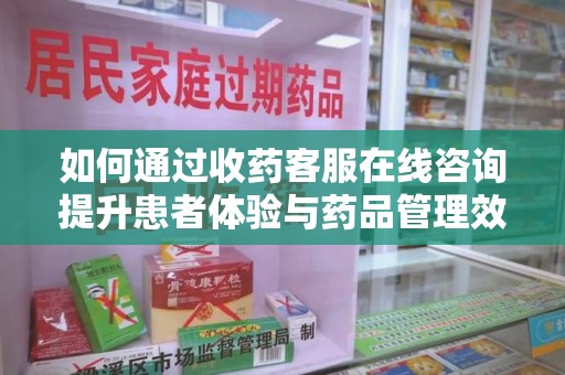 中山如何通过收药客服在线咨询提升患者体验与药品管理效率