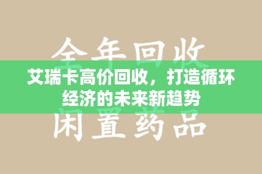 中山艾瑞卡高价回收，打造循环经济的未来新趋势