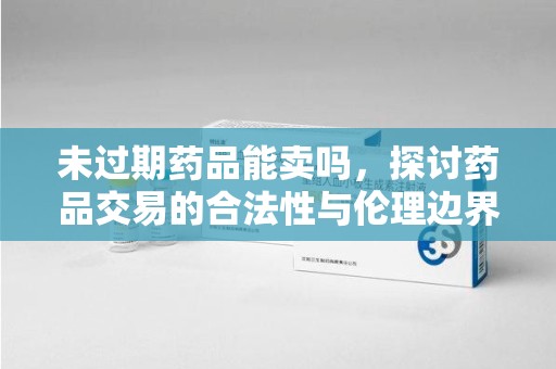 中山未过期药品能卖吗，探讨药品交易的合法性与伦理边界