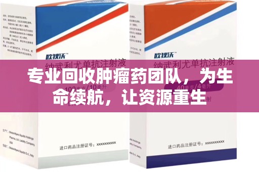 中山专业回收肿瘤药团队，为生命续航，让资源重生