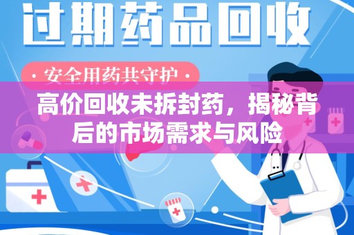 中山高价回收未拆封药，揭秘背后的市场需求与风险