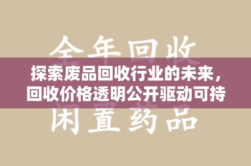 中山探索废品回收行业的未来，回收价格透明公开驱动可持续发展