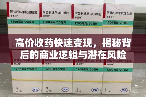 中山高价收药快速变现，揭秘背后的商业逻辑与潜在风险