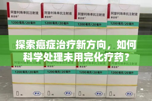 中山探索癌症治疗新方向，如何科学处理未用完化疗药？