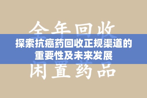 中山探索抗癌药回收正规渠道的重要性及未来发展